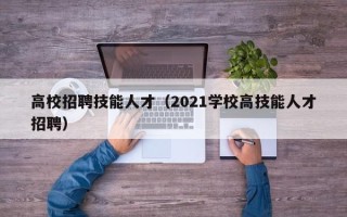 高校招聘技能人才（2021学校高技能人才招聘）