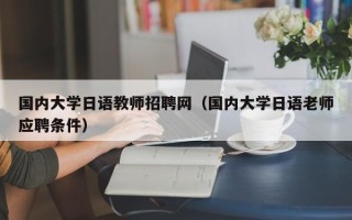 国内大学日语教师招聘网（国内大学日语老师应聘条件）