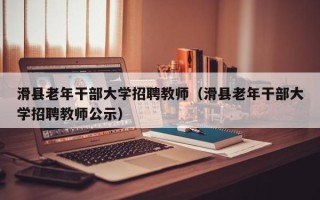 滑县老年干部大学招聘教师（滑县老年干部大学招聘教师公示）