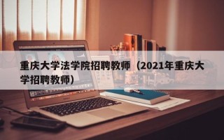 重庆大学法学院招聘教师（2021年重庆大学招聘教师）