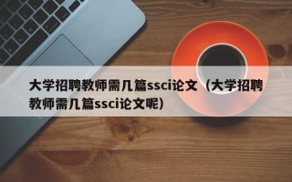 大学招聘教师需几篇ssci论文（大学招聘教师需几篇ssci论文呢）