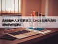 高校退休人才招聘网上（2021年民办高校退休教师招聘）