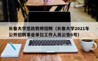 长春大学思政教师招聘（长春大学2021年公开招聘事业单位工作人员公告6号）