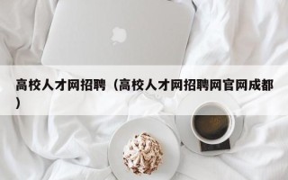 高校人才网招聘（高校人才网招聘网官网成都）