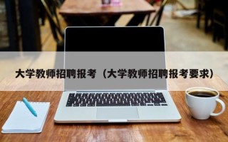 大学教师招聘报考（大学教师招聘报考要求）