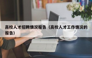 高校人才招聘情况报告（高校人才工作情况的报告）