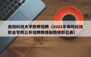 南阳科技大学教师招聘（2021年南阳科技职业学院公开招聘聘用制教师职位表）
