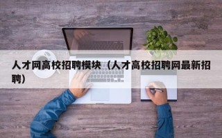 人才网高校招聘模块（人才高校招聘网最新招聘）