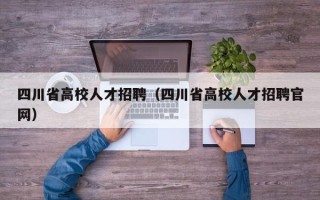 四川省高校人才招聘（四川省高校人才招聘官网）