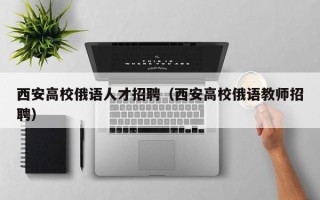 西安高校俄语人才招聘（西安高校俄语教师招聘）