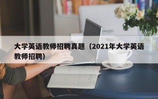 大学英语教师招聘真题（2021年大学英语教师招聘）