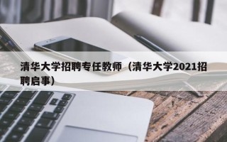 清华大学招聘专任教师（清华大学2021招聘启事）