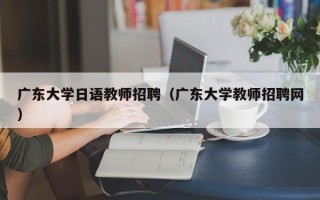 广东大学日语教师招聘（广东大学教师招聘网）