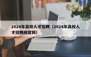 2024年高校人才招聘（2024年高校人才招聘网官网）