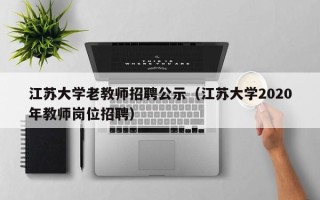江苏大学老教师招聘公示（江苏大学2020年教师岗位招聘）