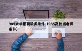 985大学招聘教师条件（985高校当老师条件）