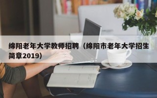 绵阳老年大学教师招聘（绵阳市老年大学招生简章2019）