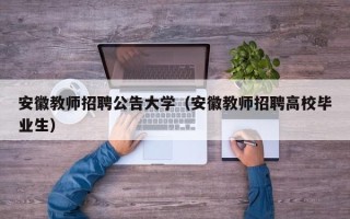 安徽教师招聘公告大学（安徽教师招聘高校毕业生）