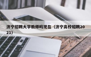 济宁招聘大学教师吗现在（济宁高校招聘2021）