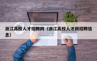 浙江高校人才招聘网（浙江高校人才网招聘信息）