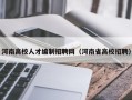 河南高校人才编制招聘网（河南省高校招聘）