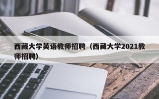 西藏大学英语教师招聘（西藏大学2021教师招聘）