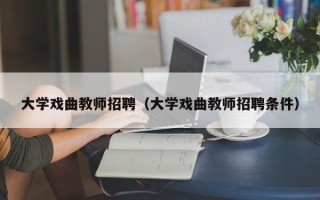 大学戏曲教师招聘（大学戏曲教师招聘条件）