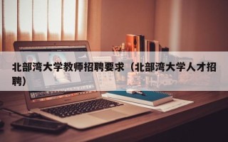 北部湾大学教师招聘要求（北部湾大学人才招聘）
