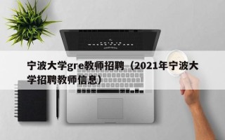 宁波大学gre教师招聘（2021年宁波大学招聘教师信息）