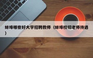 蚌埠哪些好大学招聘教师（蚌埠校招老师待遇）