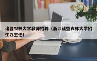 诸暨农林大学教师招聘（浙江诸暨农林大学招生办主任）
