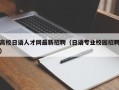 高校日语人才网最新招聘（日语专业校园招聘）