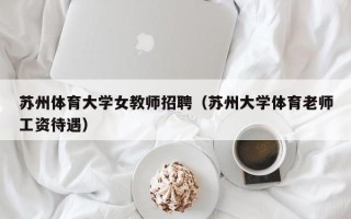 苏州体育大学女教师招聘（苏州大学体育老师工资待遇）