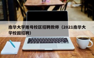 南华大学雨母校区招聘教师（2021南华大学校园招聘）