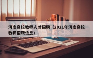 河南高校教师人才招聘（2021年河南高校教师招聘信息）