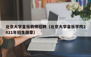 北京大学音乐教师招聘（北京大学音乐学院2021年招生简章）