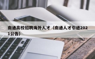 南通高校招聘海外人才（南通人才引进2021公告）