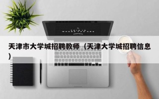 天津市大学城招聘教师（天津大学城招聘信息）