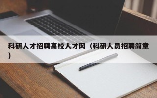 科研人才招聘高校人才网（科研人员招聘简章）