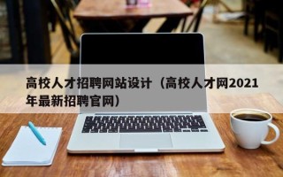 高校人才招聘网站设计（高校人才网2021年最新招聘官网）