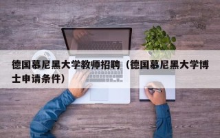 德国慕尼黑大学教师招聘（德国慕尼黑大学博士申请条件）