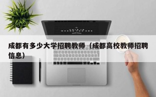 成都有多少大学招聘教师（成都高校教师招聘信息）