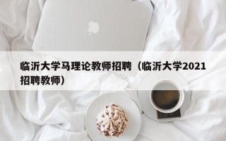 临沂大学马理论教师招聘（临沂大学2021招聘教师）