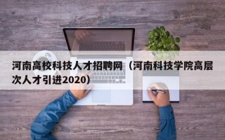 河南高校科技人才招聘网（河南科技学院高层次人才引进2020）