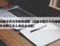 成都中药大学教师招聘（成都中医药大学编制外招聘工作人员综合试题）