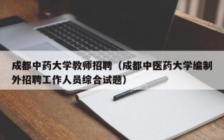 成都中药大学教师招聘（成都中医药大学编制外招聘工作人员综合试题）