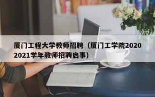 厦门工程大学教师招聘（厦门工学院20202021学年教师招聘启事）