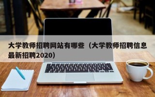 大学教师招聘网站有哪些（大学教师招聘信息最新招聘2020）