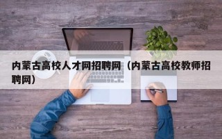 内蒙古高校人才网招聘网（内蒙古高校教师招聘网）