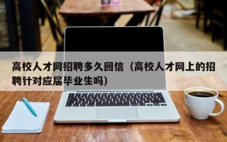高校人才网招聘多久回信（高校人才网上的招聘针对应届毕业生吗）